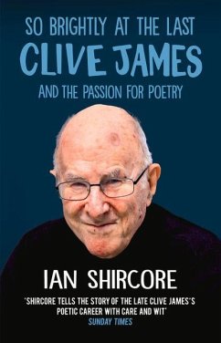 So Brightly at the Last: Clive James and the Passion for Poetry - Shircore, Ian