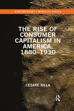 The Rise of Consumer Capitalism in America, 1880 - 1930 - Silla, Cesare