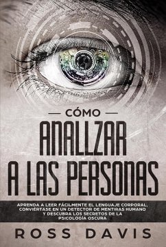 Cómo analizar a las personas: Aprenda a leer fácilmente el lenguaje corporal, conviértase en un detector de mentiras humano y descubra los secretos de la psicología oscura (eBook, ePUB) - Davis, Ross