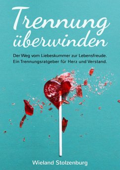 Trennung überwinden: Der Weg vom Liebeskummer zur Lebensfreude. Ein Trennungsratgeber für Herz und Verstand. (eBook, ePUB) - Stolzenburg, Wieland