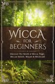 Wicca for Beginners: Discover The World of Wicca, Magic, Wiccan Beliefs, Rituals & Witchcraft (eBook, ePUB)
