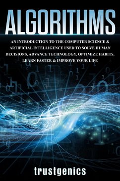 Cover Algorithms: An Introduction to The Computer Science & Artificial Intelligence Used to Solve Human Decisions, Advance Technology, Optimize Habits, Learn Faster & Your Improve Life (eBook, ePUB)