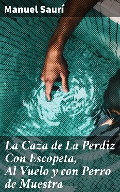 La Caza de La Perdiz Con Escopeta, Al Vuelo y con Perro de Muestra (eBook, ePUB) - Saurí, Manuel