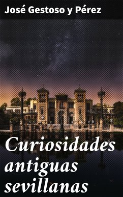 Curiosidades antiguas sevillanas (eBook, ePUB) - Gestoso y Pérez, José