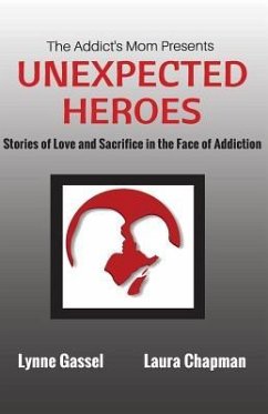 The Addict's Mom Presents UNEXPECTED HEROES: Stories of Love and Sacrifice in the Face of Addiction - Chapman, Laura; Gassel, Lynne