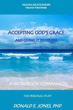 Healing Relationships Through Forgiveness Accepting God's Grace and Giving It to Others a Workbook Companion for Personal Study - Jones, Donald E