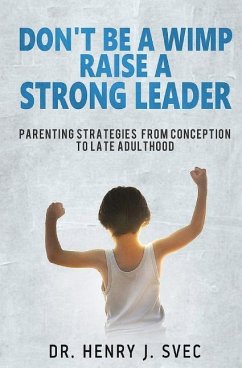 Don't be a Wimp Raise a Strong Leader: Parenting Strategies from Conception to Late Adulthood - Svec, Henry J.