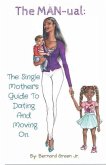 The MAN-ual: The Single Mother's Guide To Dating And Moving On