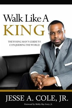 Walk Like A King: The Youngman's Guide To Conquering The World - Cole Jr, Jesse A.