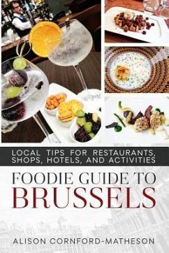 The Foodie Guide to Brussels: Local Tips for Restaurants, Shops, Hotels, and Activities - Cornford-Matheson, Alison