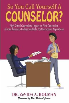 So You Call Yourself A Counselor?: High School Counselors' Impact on First-Generation African American College Students' Post-Secondary Aspirations - Holman, Zevida a.