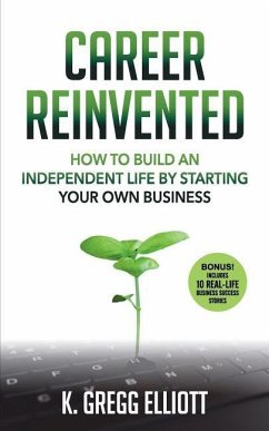 Career Reinvented: How to Build an Independent Life by Starting Your Own Business - Elliott, K. Gregg