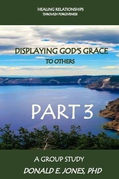 Healing Relationships Through Forgiveness Displaying God's Grace To Others A Group Study Part 3 - Jones, Donald E