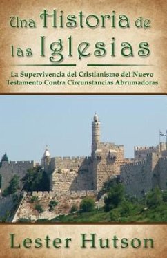 Una Historia de las Iglesias: La Supervivencia del Cristianismo del Nuevo Testamento Contra Circunstancias Abrumadoras - Hutson, Lester