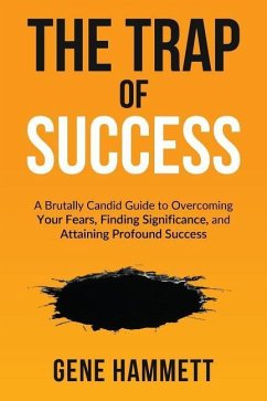 The Trap of Success: A Brutally Candid Guide to Overcoming Your Fears, Finding Significance, and Attaining Profound Success - Hammett, Gene W.