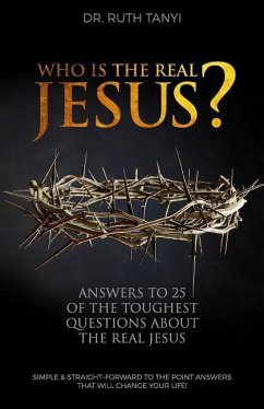 Who is the Real Jesus? Answers to 25 of the Toughest Questions About the Real Jesus.: Simple & Straight-Forward to the Point Answers that will Change - Tanyi, Ruth