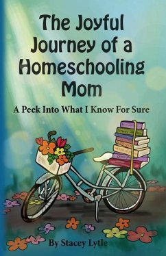 The Joyful Journey of a Homeschool Mom: A Peek Into What I Know For Sure - Lytle, Stacey