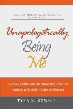 Unapologetically Being Me: A 21 Day Inspirational for Sustaining a Positive Outlook of Oneself in Spite of Criticism - Rowell, Tyra E.