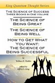 The Science of Success: Three Books in One Volume: The Science of Being Great, The Science of Being Well, & How To Get What You Want