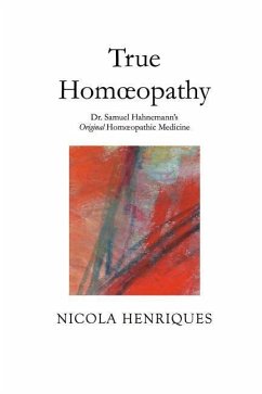 True Homoeopathy: Dr. Samuel Hahnemann's Original Homoeopathic Medicine - Henriques, Nicola