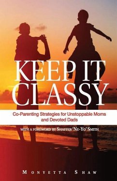 Keep It Classy: Co-Parenting Strategies for Unstoppable Moms and Devoted Dads - Shaw, Monyetta