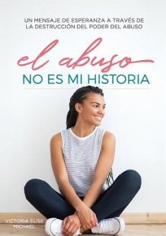 El Abuso No Es Mi Historia: Un mensaje de esperanza a traves de la destruccion del poder del abuso - Michael, Victoria Elise