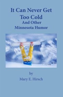 It Can Never Get Too Cold: And Other Minnesota Humor - Hirsch, Mary E.