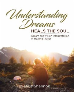 Understanding Dreams Heals the Soul: Dream and Vision Interpretation in Healing Prayer - Shannon, Dale