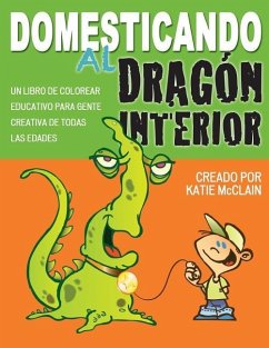 Domesticando al Dragon Interior: Un libro de colorear educativo para gente creativa de todas las edades - McClain, Katie