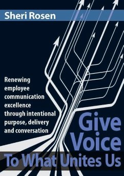 Give Voice To What Unites Us: Renewing employee communication excellence through intentional purpose, delivery and conversation - Rosen, Sheri