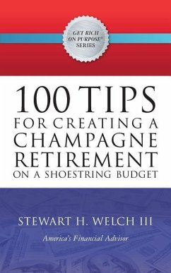 100 Tips for Creating a Champagne Retirement on a Shoestring Budget - Welch III, Stewart H.