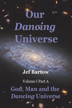 Our Dancing Universe: God, Man and the Dancing Universe Volume 1 Part A - Bartow, Jef