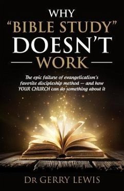 Why Bible Study Doesn't Work: The epic failure of evangelicalism's favorite discipleship method - and how YOUR CHURCH can do something about it - Lewis, Gerry