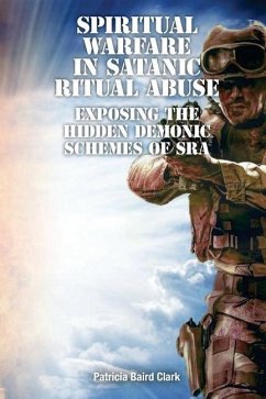 Spiritual Warfare in Satanic Ritual Abuse: Exposing the Hidden Demonic Schemes of SRA - Clark, Patricia Baird