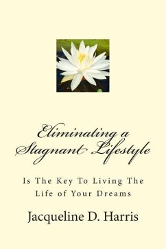 Eliminating a Stagnant Lifestyle: Is The Key to Living the Life of Your Dreams - Harris, Jacqueline D.
