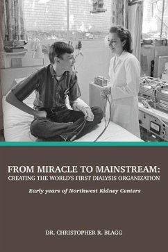 From Miracle to Mainstream: creating the world's first dialysis organization: Early years of Northwest Kidney Centers - Blagg, Christopher R.