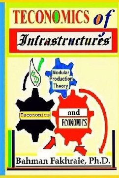 Teconomics Of Infrastructures: Infrastructures as Holistic Foundations and Integral Part of Dynamic Productive Modern Economics - Fakhraie, Bahman