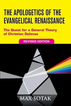 The Apologetics of the Evangelical Renaissance: The Quest for a General Theory of Christian Defense, Revised Edition - Sotak, Max H.