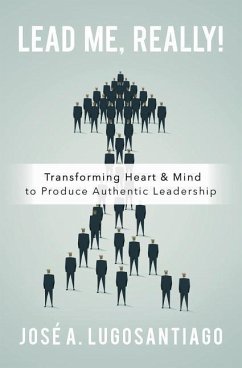 Lead Me, REALLY!: Transforming Heart & Mind to Produce Authentic Leadership - Lugosantiago, Jose a.