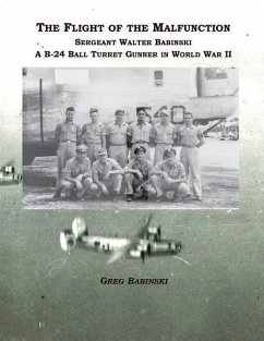 The Flight of the Malfunction: Sergeant Walter Babinski - A B-24 Ball Turret Gunner in WWII - Babinski, Greg