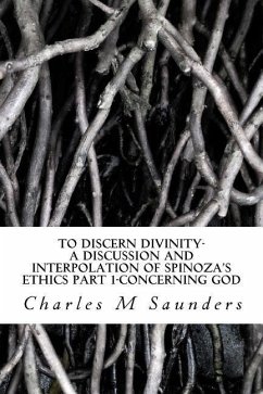 To Discern Divinity: A Discussion and Interpolation of Spinoza's Ethics Part 1-Concerning God - Saunders, Charles M.