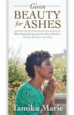 Given Beauty For Ashes: When Beauty Emerges from the Ashes of Darkness