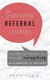 The Professional Referral Solution: Residential Real Estate Through Networking, an Alternative to Cold Calls