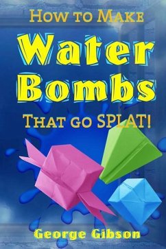 How to Make Water Bombs that go SPLAT!: Fold Five Easy Origami Water Bombs - Color Edition - Gibson, George