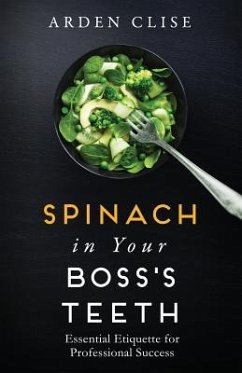 Spinach in Your Boss's Teeth: Essential Etiquette for Professional Success - Clise, Arden