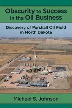 Obscurity to Success in the Oil Business: Discovery of Parshall Oil Field in North Dakota - Johnson, Michael S.