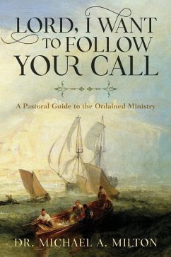 Lord, I Want to Follow Your Call: A Pastoral Guide to the Ordained Ministry - Milton, Michael A.
