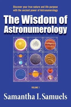 The Wisdom of Astronumerology Volume 1: Discover your true nature and life purpose with the ancient power of Astronumerology - Samuels, Samantha I.
