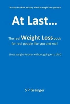 At last... the real weight loss book, for real people like you and me!: (Lose weight forever without going on a diet) - Grainger, S. P.