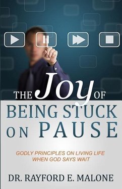 The Joy of Being Stuck on Pause: Godly Principles for Living Life When God Says Wait - Malone, Rayford E.